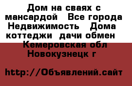 Дом на сваях с мансардой - Все города Недвижимость » Дома, коттеджи, дачи обмен   . Кемеровская обл.,Новокузнецк г.